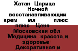 Хатан (Царица) - Ночной восстанавливающий крем, 50 мл.,    30 плюс,  40 плюс › Цена ­ 310 - Московская обл. Медицина, красота и здоровье » Декоративная и лечебная косметика   